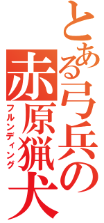 とある弓兵の赤原猟犬（フルンディング）