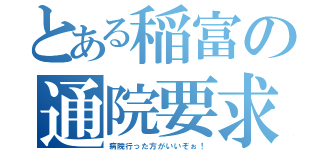 とある稲富の通院要求（病院行った方がいいぞぉ！）