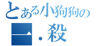 とある小狗狗の一．殺（）