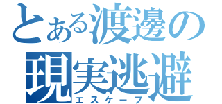 とある渡邊の現実逃避（エスケープ）