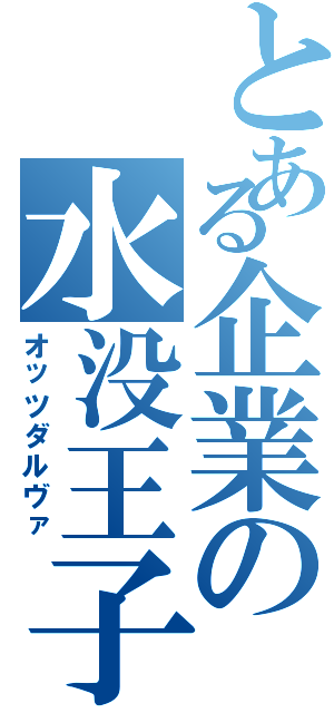 とある企業の水没王子（オッツダルヴァ）