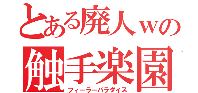 とある廃人ｗの触手楽園（フィーラーパラダイス）