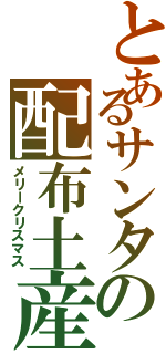 とあるサンタの配布土産（メリークリスマス）