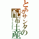 とあるサンタの配布土産（メリークリスマス）