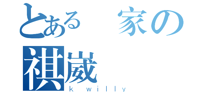 とある黃家の祺崴（ｋ＿ｗｉｌｌｙ）