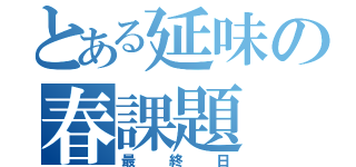 とある延味の春課題（最終日）