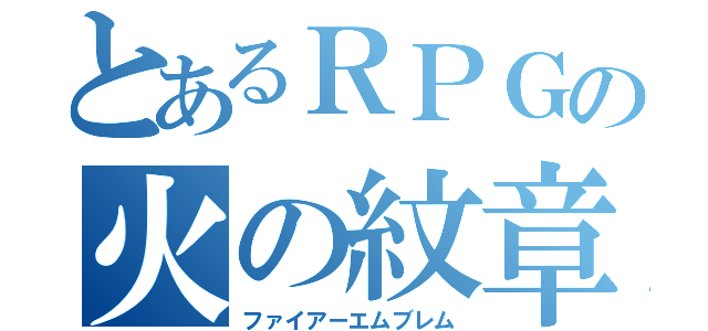 とあるＲＰＧの火の紋章（ファイアーエムブレム）