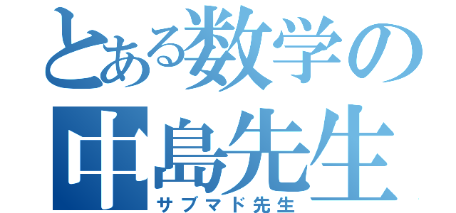 とある数学の中島先生（サブマド先生）