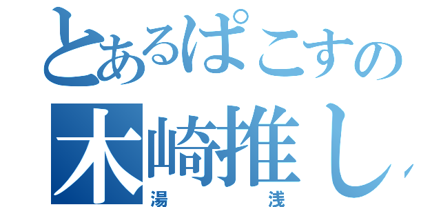 とあるぱこすの木崎推し（湯浅）