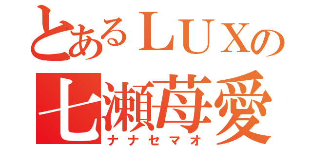 とあるＬＵＸの七瀬苺愛（ナナセマオ）