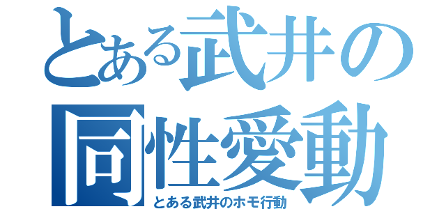 とある武井の同性愛動（とある武井のホモ行動）