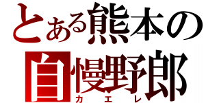 とある熊本の自慢野郎（カエレ）