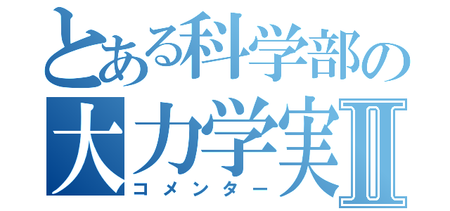 とある科学部の大力学実験Ⅱ（コメンター）