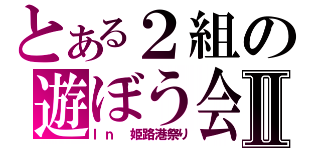 とある２組の遊ぼう会Ⅱ（Ｉｎ　姫路港祭り）