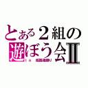 とある２組の遊ぼう会Ⅱ（Ｉｎ　姫路港祭り）