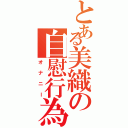 とある美織の自慰行為（オナニー）