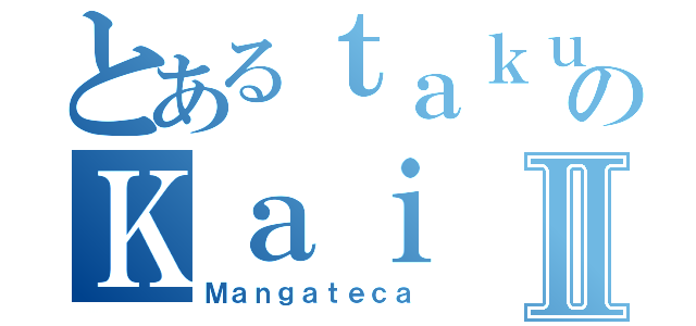 とあるｔａｋｕのＫａｉⅡ（Ｍａｎｇａｔｅｃａ）