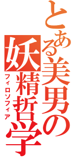 とある美男の妖精哲学（フィロソフィア）