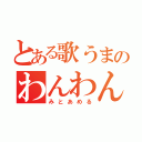 とある歌うまのわんわん（みとあめる）