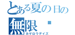 とある夏の日の無限➰（カゲロウデイズ）
