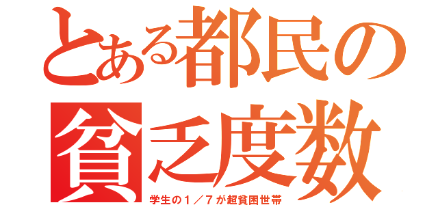 とある都民の貧乏度数（学生の１／７が超貧困世帯）