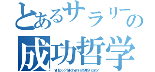 とあるサラリーマンの成功哲学（ｈｔｔｐ：／／ａｌｃｈｅｍｉｓｔ９１９．ｃｏｍ／）