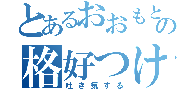 とあるおおもとの格好つけ（吐き気する）