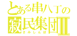 とある串八丁の寂民集団Ⅱ（さみしんぼ）