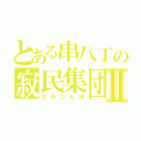 とある串八丁の寂民集団Ⅱ（さみしんぼ）