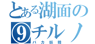 とある湖面の⑨チルノ（バカ妖精）