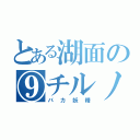 とある湖面の⑨チルノ（バカ妖精）