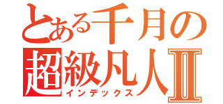 とある千月の超級凡人Ⅱ（インデックス）