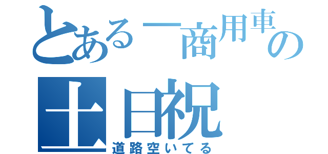 とある－商用車の土日祝（道路空いてる）