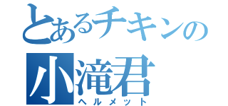 とあるチキンの小滝君（ヘルメット）