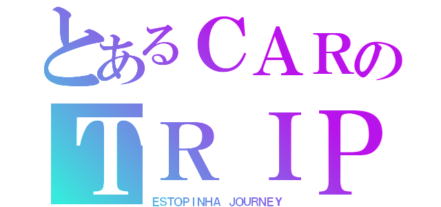 とあるＣＡＲのＴＲＩＰ（ＥＳＴＯＰＩＮＨＡ ＪＯＵＲＮＥＹ）