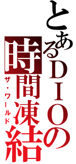 とあるＤＩＯの時間凍結（ザ・ワールド）