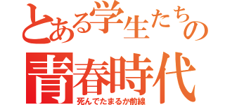 とある学生たちの青春時代（死んでたまるか前線）