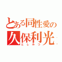 とある同性愛の久保利光（としみつ）