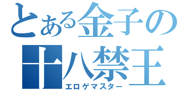 とある金子の十八禁王（エロゲマスター）