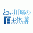 とある川堀の自主休講（ゼロタンイ）