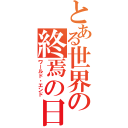 とある世界の終焉の日（ワールド・エンド）