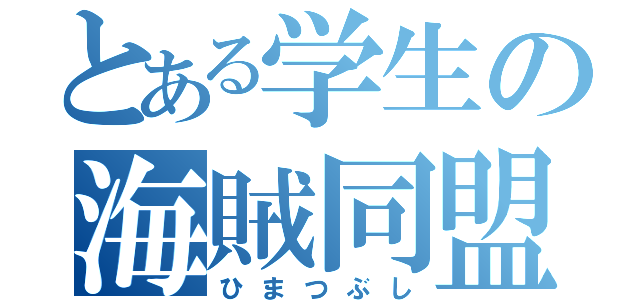 とある学生の海賊同盟（ひまつぶし）