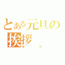 とある元旦の挨拶（あけ）