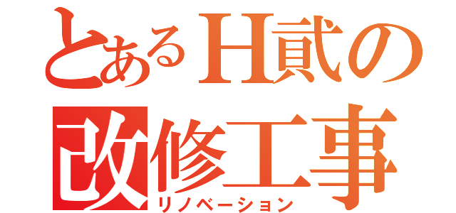 とあるＨ貮の改修工事（リノベーション）