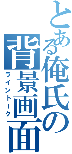 とある俺氏の背景画面Ⅱ（ライントーク）