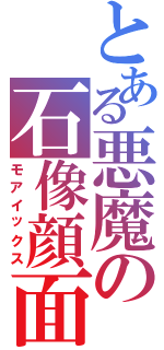 とある悪魔の石像顔面（モアイックス）