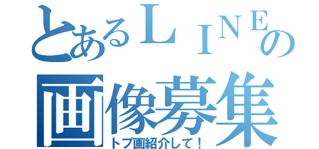 とあるＬＩＮＥの画像募集（トプ画紹介して！）