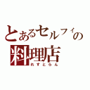 とあるセルフィの料理店（れすとらん）