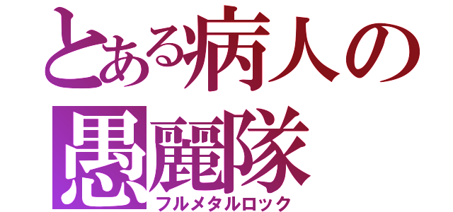 とある病人の愚麗隊（フルメタルロック）