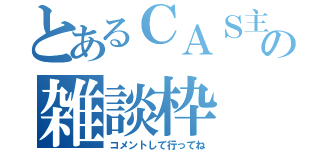 とあるＣＡＳ主の雑談枠（コメントして行ってね）